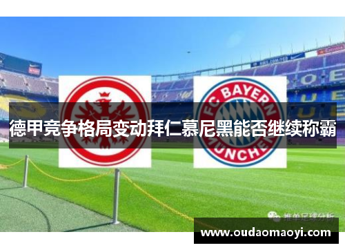 德甲竞争格局变动拜仁慕尼黑能否继续称霸