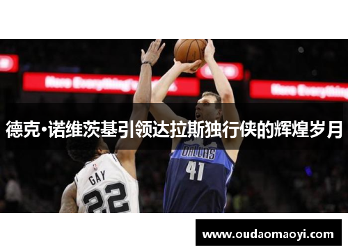 德克·诺维茨基引领达拉斯独行侠的辉煌岁月