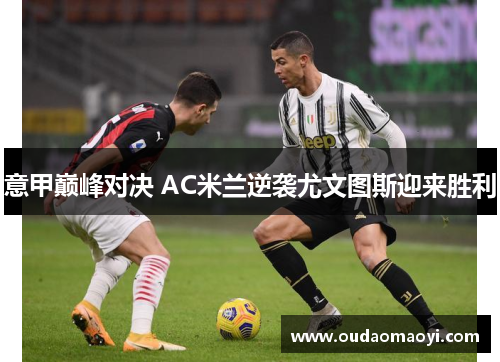 意甲巅峰对决 AC米兰逆袭尤文图斯迎来胜利