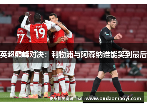 英超巅峰对决：利物浦与阿森纳谁能笑到最后