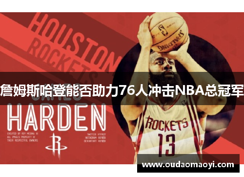 詹姆斯哈登能否助力76人冲击NBA总冠军