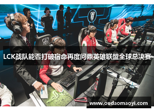 LCK战队能否打破宿命再度问鼎英雄联盟全球总决赛