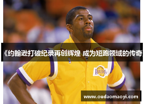 《约翰逊打破纪录再创辉煌 成为短跑领域的传奇》