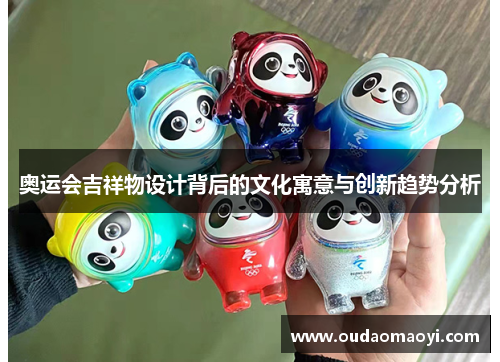 奥运会吉祥物设计背后的文化寓意与创新趋势分析